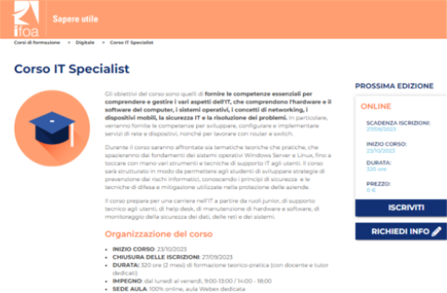 IFOA: Corso gratuito online "IT Specialist" per giovani NEET di tutta Italia, di età compresa tra i 18 e i 34 anni. Sono 320 le ore di formazione e c'è uno stage in azienda. Per iscriversi c’è tempo fino al 24 settembre 2023